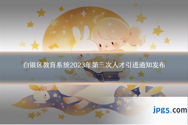 白银区教育系统2023年第三次人才引进通知发布
