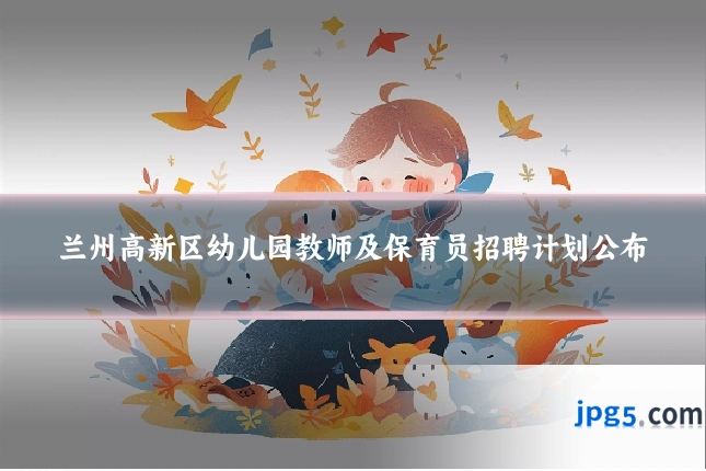兰州高新区幼儿园教师及保育员招聘计划公布