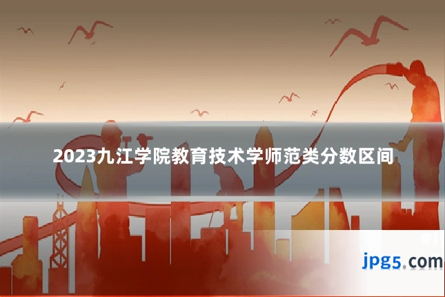 2023九江学院教育技术学师范类分数区间