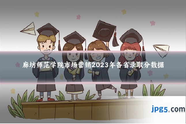 廊坊师范学院市场营销2023年各省录取分数据
