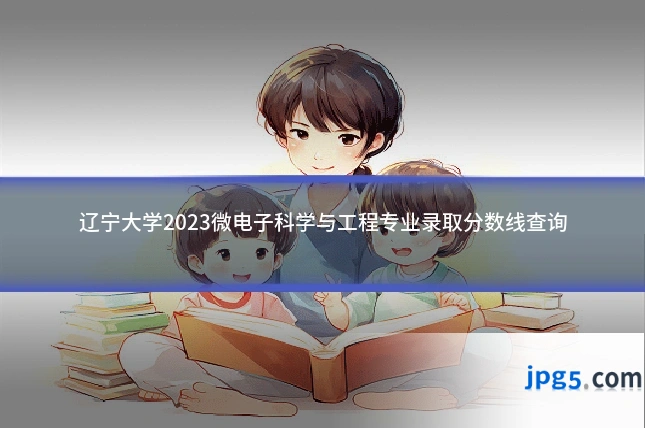 辽宁大学2023微电子科学与工程专业录取分数线查询