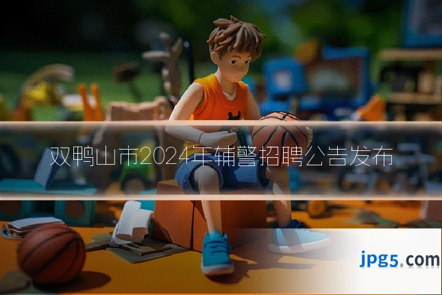 双鸭山市2024年辅警招聘公告发布