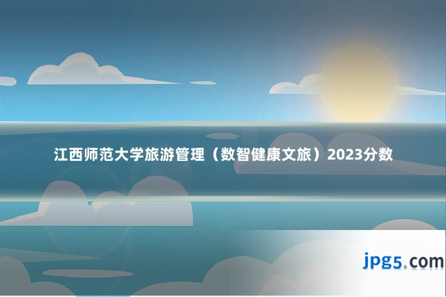 江西师范大学旅游管理（数智健康文旅）2023分数