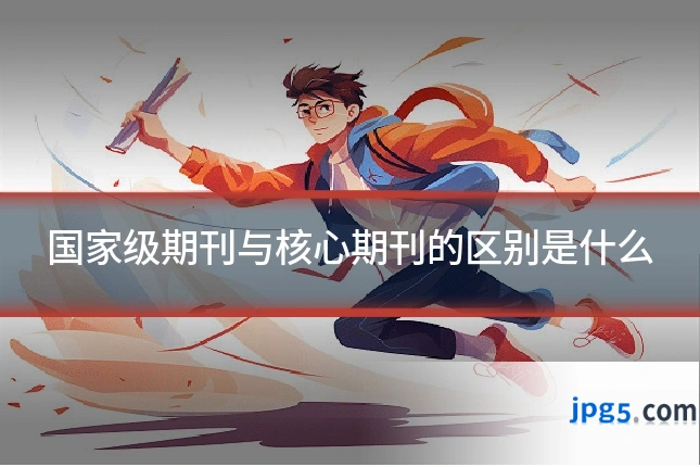 国家级期刊与核心期刊的区别是什么