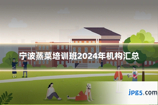 宁波蒸菜培训班2024年机构汇总
