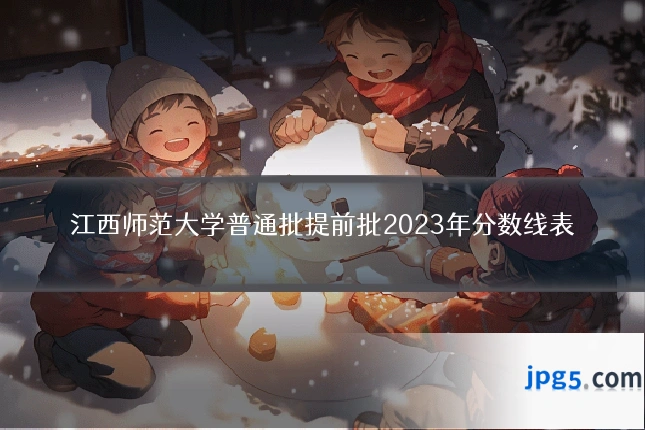 江西师范大学普通批提前批2023年分数线表