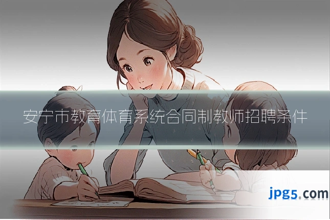 安宁市教育体育系统合同制教师招聘条件