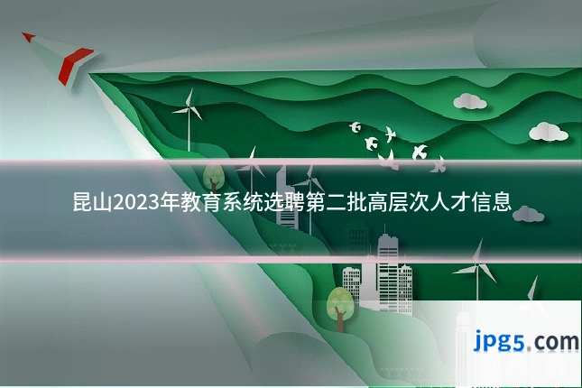 昆山2023年教育系统选聘第二批高层次人才信息