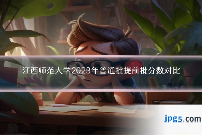 江西师范大学2023年普通批提前批分数对比