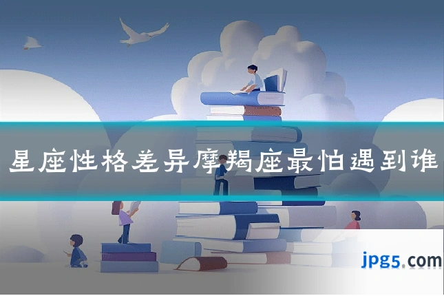 星座性格差异摩羯座最怕遇到谁