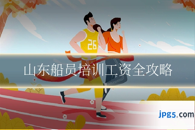 山东船员培训工资全攻略