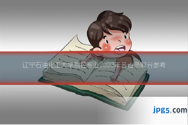 辽宁石油化工大学测控专业2023年各省录取分参考