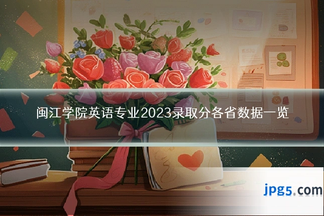 闽江学院英语专业2023录取分各省数据一览