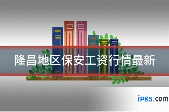 隆昌地区保安工资行情最新