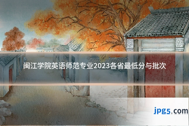闽江学院英语师范专业2023各省最低分与批次
