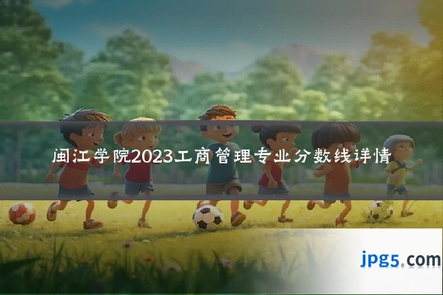 闽江学院2023工商管理专业分数线详情
