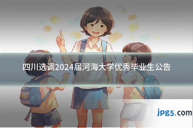 四川选调2024届河海大学优秀毕业生公告