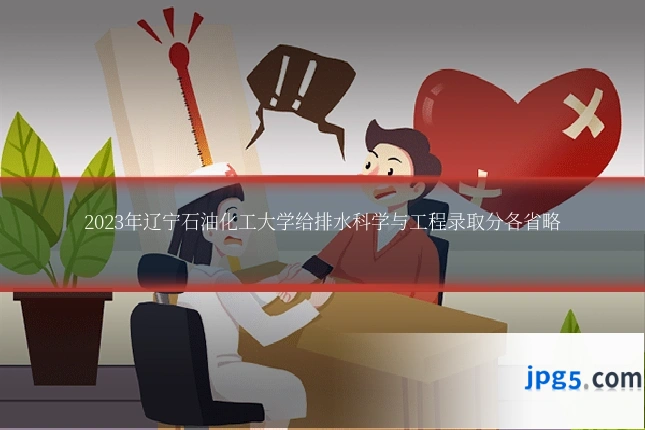 2023年辽宁石油化工大学给排水科学与工程录取分各省略