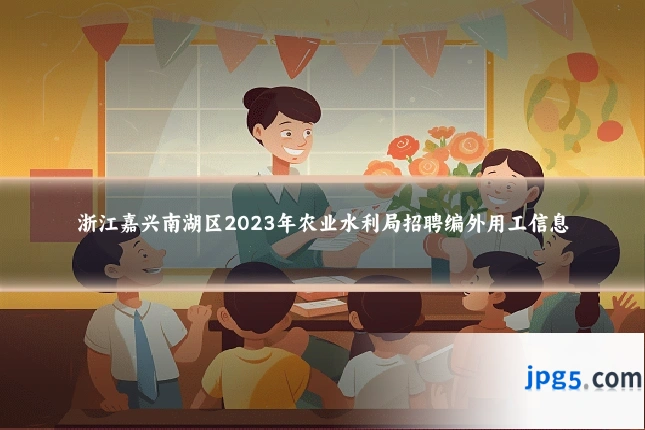 浙江嘉兴南湖区2023年农业水利局招聘编外用工信息