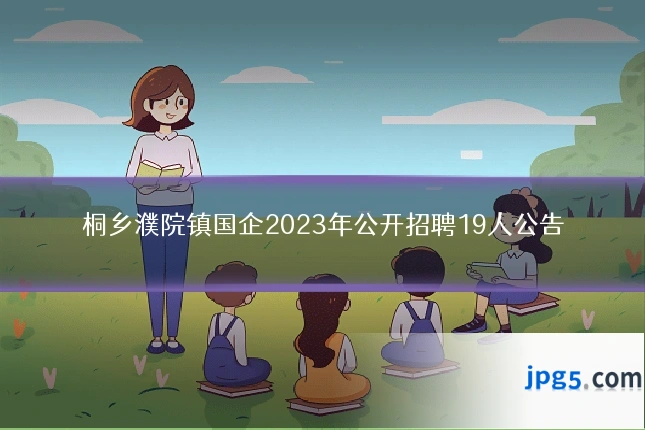 桐乡濮院镇国企2023年公开招聘19人公告