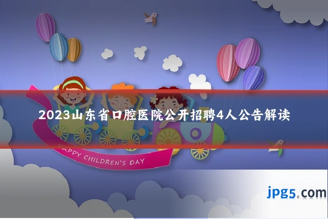 2023山东省口腔医院公开招聘4人公告解读