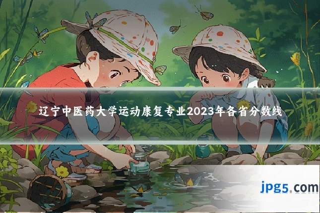 辽宁中医药大学运动康复专业2023年各省分数线