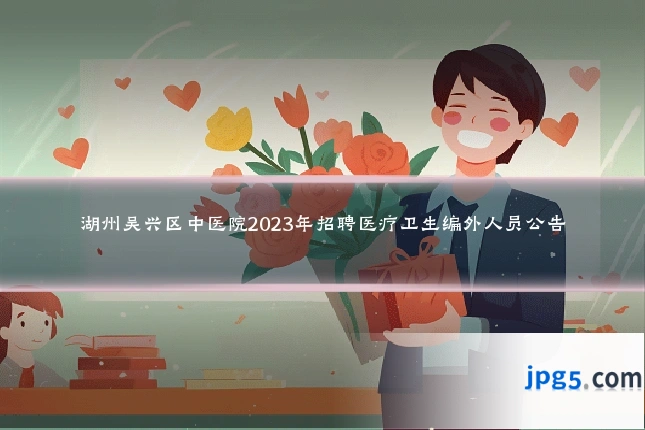 湖州吴兴区中医院2023年招聘医疗卫生编外人员公告