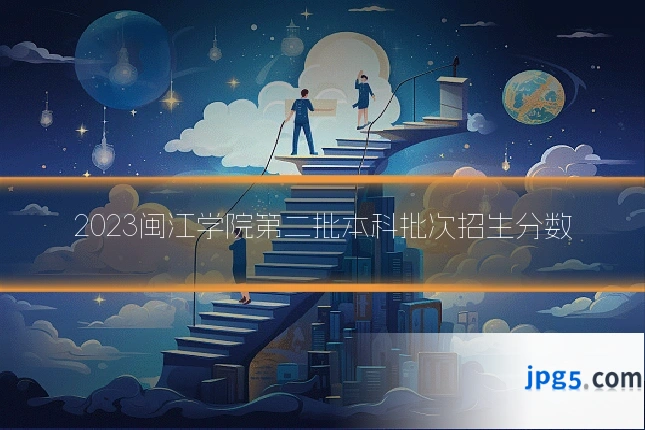 2023闽江学院第二批本科批次招生分数