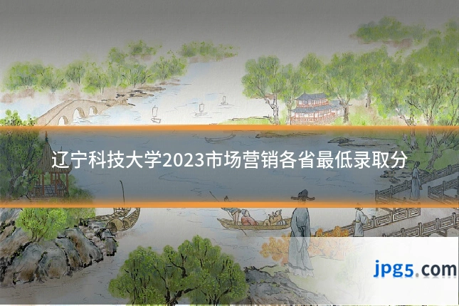辽宁科技大学2023市场营销各省最低录取分