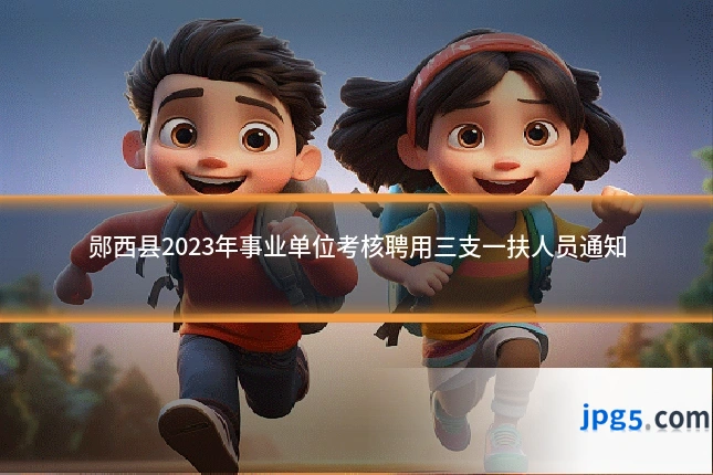 郧西县2023年事业单位考核聘用三支一扶人员通知