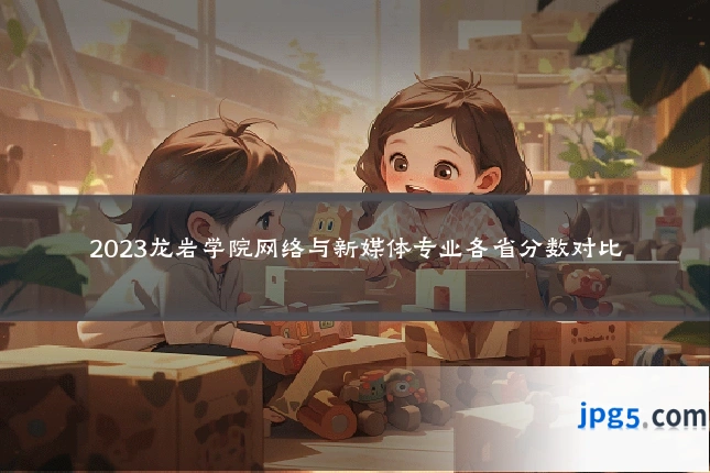 2023龙岩学院网络与新媒体专业各省分数对比