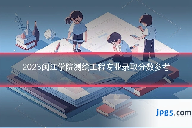 2023闽江学院测绘工程专业录取分数参考