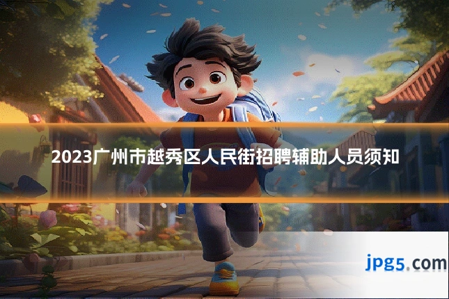 2023广州市越秀区人民街招聘辅助人员须知