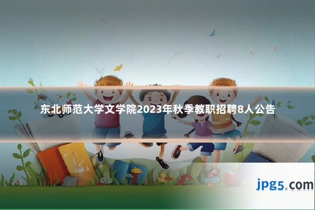 东北师范大学文学院2023年秋季教职招聘8人公告