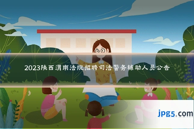 2023陕西渭南法院招聘司法警务辅助人员公告