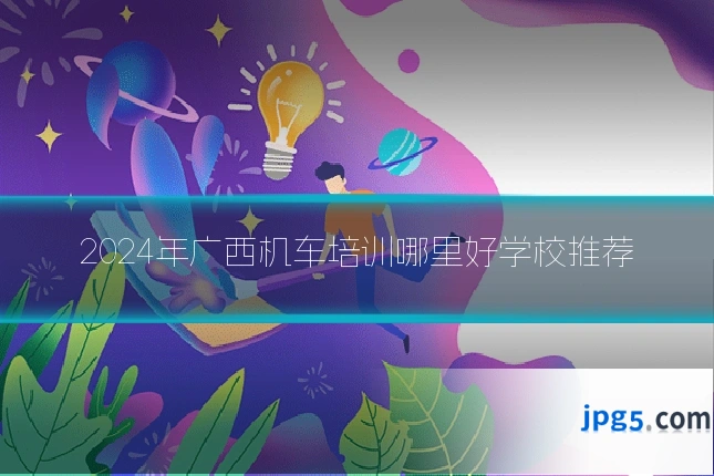 2024年广西机车培训哪里好学校推荐