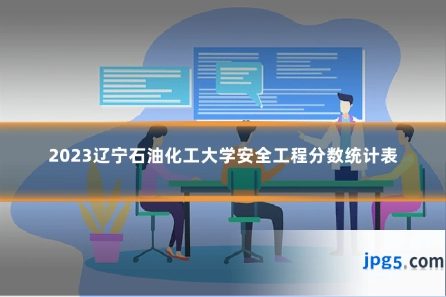 2023辽宁石油化工大学安全工程分数统计表