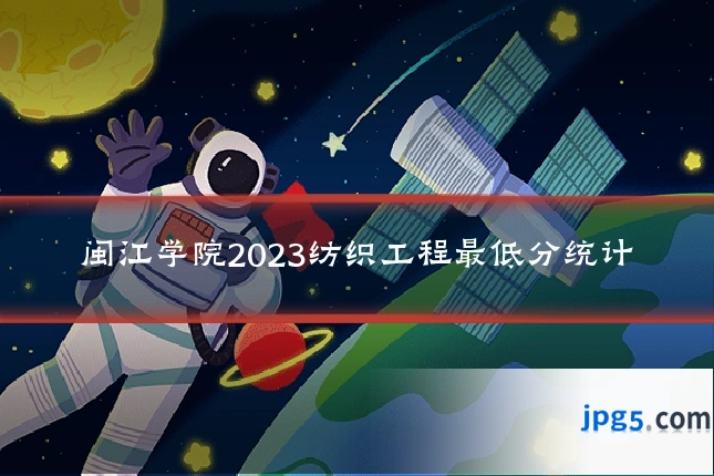 闽江学院2023纺织工程最低分统计