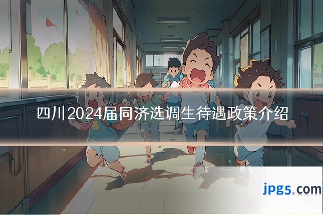 四川2024届同济选调生待遇政策介绍