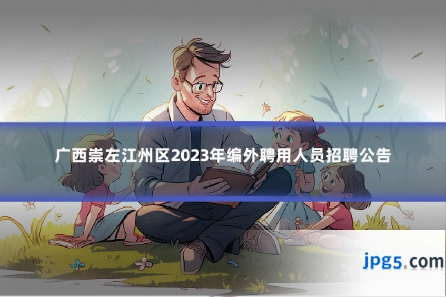 广西崇左江州区2023年编外聘用人员招聘公告