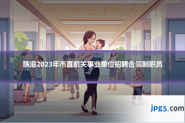 珠海2023年市直机关事业单位招聘合同制职员