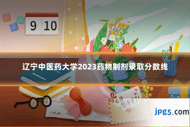 辽宁中医药大学2023药物制剂录取分数线