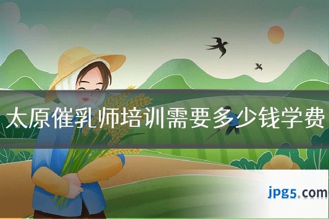 太原催乳师培训需要多少钱学费
