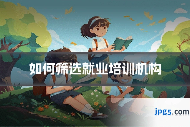 如何筛选就业培训机构