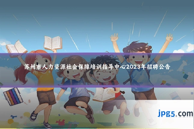 苏州市人力资源社会保障培训指导中心2023年招聘公告