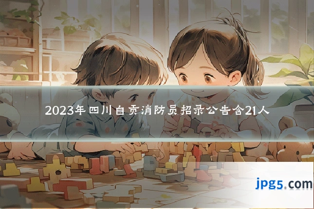 2023年四川自贡消防员招录公告含21人