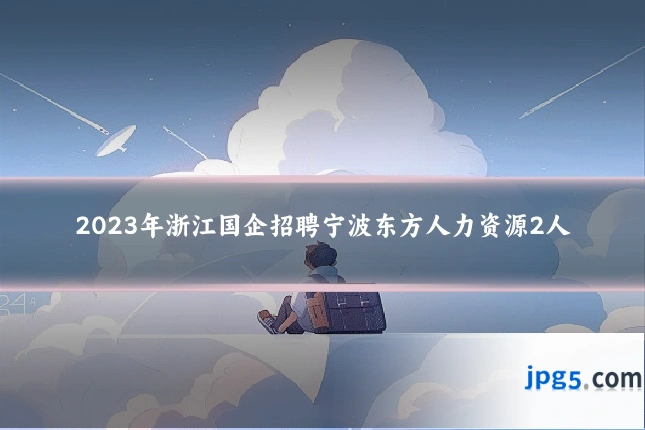 2023年浙江国企招聘宁波东方人力资源2人