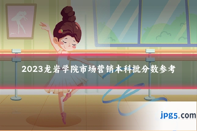 2023龙岩学院市场营销本科批分数参考