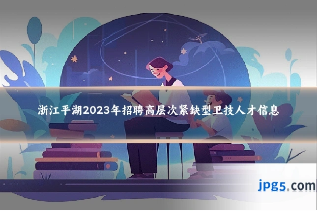 浙江平湖2023年招聘高层次紧缺型卫技人才信息