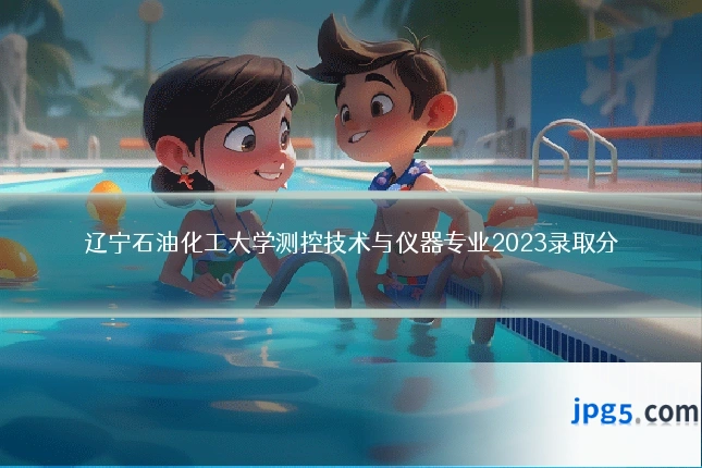 辽宁石油化工大学测控技术与仪器专业2023录取分